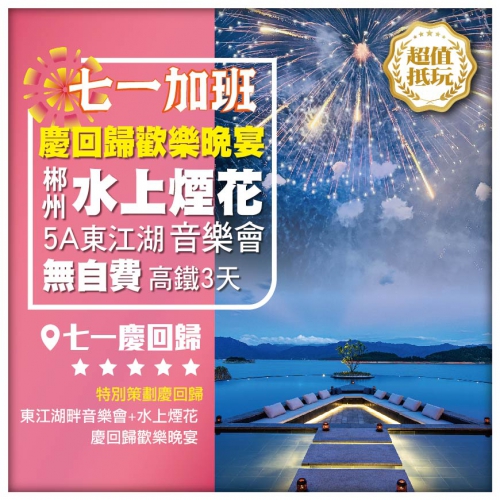 【七一加班】湖南郴州 5A東江湖 飛天山遊船<東江湖畔音樂會·水上煙花> 高鐵3天