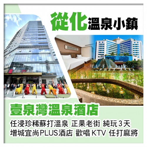從化壹泉灣溫泉酒店、任浸珍稀蘇打溫泉 增城宜尚PLUS酒店（歡唱KTV、任打麻將）、正果老街純玩3天