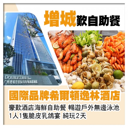 國際品牌 Double Tree增城希爾頓逸林酒店 豪歎酒店海鮮自助餐純玩2天