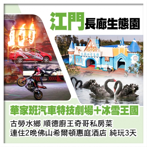 江門長廊生態園（華家班汽車特技劇場表演、冰雪王國）連住2晚佛山希爾頓惠庭酒店 奇哥私房菜純玩3天