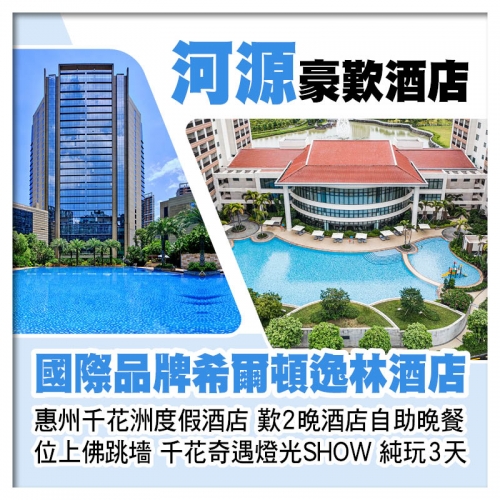 C線-河源希爾頓逸林酒店+惠州千花洲度假酒店 歎2晚酒店自助晚餐 位上佛跳墻 千花奇遇燈光秀純玩2天