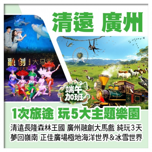 (端午加班)清遠長隆森林王國、正佳廣場極地海洋世界&冰雪世界、廣州融創大馬戲、夢回嶺南實景秀純玩3天