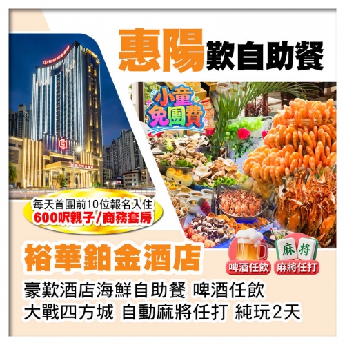 （1.2米以下小童免團費-首團頭10位提升親子/商務套房）惠陽裕華鉑金酒店 歎酒店海鮮自助餐純玩2天